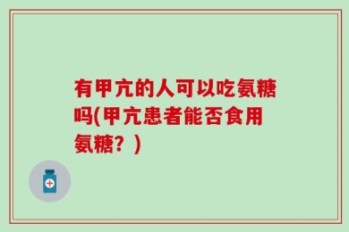 有甲亢的人可以吃氨糖吗(甲亢患者能否食用氨糖？)