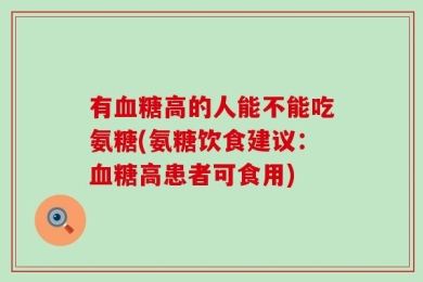有血糖高的人能不能吃氨糖(氨糖饮食建议：血糖高患者可食用)