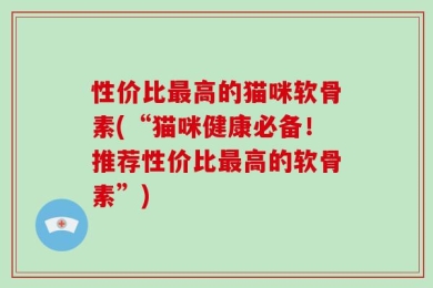 性价比最高的猫咪软骨素(“猫咪健康必备！推荐性价比最高的软骨素”)