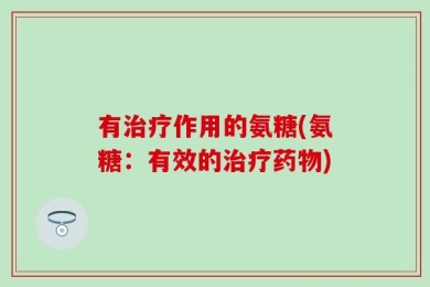 有治疗作用的氨糖(氨糖：有效的治疗药物)