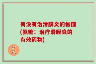 有没有治滑膜炎的氨糖(氨糖：治疗滑膜炎的有效药物)