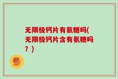 无限极钙片有氨糖吗(无限极钙片含有氨糖吗？)