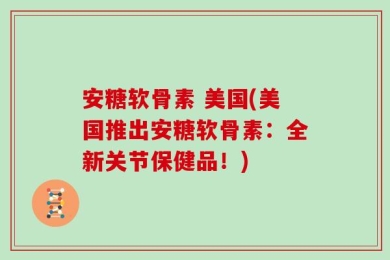 安糖软骨素 美国(美国推出安糖软骨素：全新关节保健品！)