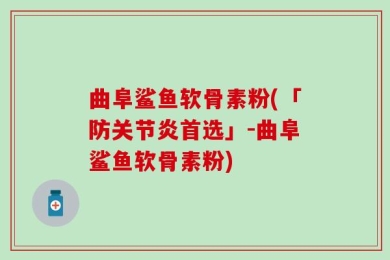 曲阜鲨鱼软骨素粉(「防关节炎首选」-曲阜鲨鱼软骨素粉)
