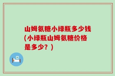 山姆氨糖小绿瓶多少钱(小绿瓶山姆氨糖价格是多少？)