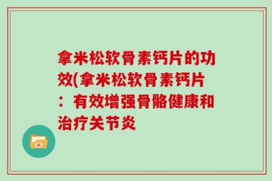拿米松软骨素钙片的功效(拿米松软骨素钙片：有效增强骨骼健康和治疗关节炎
