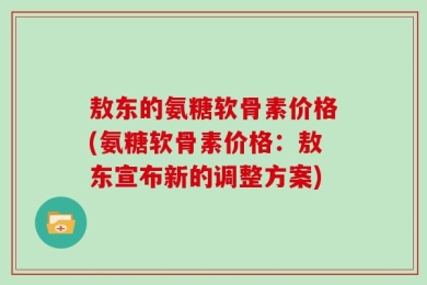 敖东的氨糖软骨素价格(氨糖软骨素价格：敖东宣布新的调整方案)