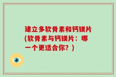 建立多软骨素和钙镁片(软骨素与钙镁片：哪一个更适合你？)