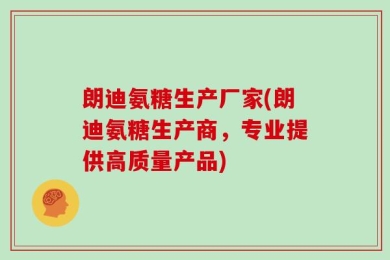 朗迪氨糖生产厂家(朗迪氨糖生产商，专业提供高质量产品)