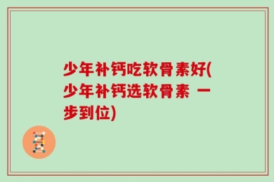少年补钙吃软骨素好(少年补钙选软骨素 一步到位)