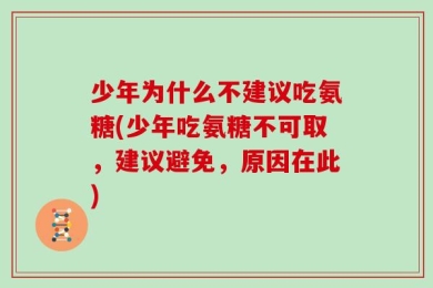 少年为什么不建议吃氨糖(少年吃氨糖不可取，建议避免，原因在此)
