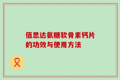 佰思达氨糖软骨素钙片的功效与使用方法