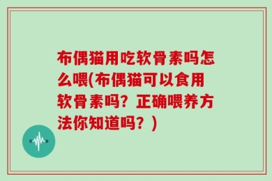 布偶猫用吃软骨素吗怎么喂(布偶猫可以食用软骨素吗？正确喂养方法你知道吗？)