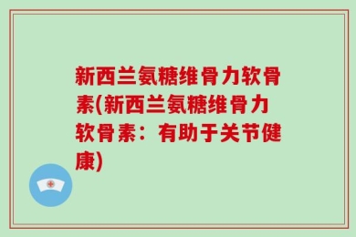 新西兰氨糖维骨力软骨素(新西兰氨糖维骨力软骨素：有助于关节健康)