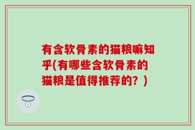 有含软骨素的猫粮嘛知乎(有哪些含软骨素的猫粮是值得推荐的？)
