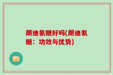 朗迪氨糖好吗(朗迪氨糖：功效与优势)