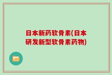 日本新药软骨素(日本研发新型软骨素药物)