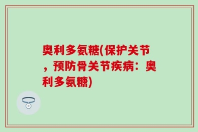 奥利多氨糖(保护关节，预防骨关节疾病：奥利多氨糖)