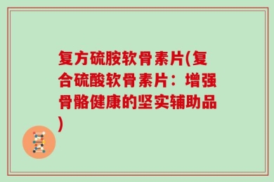 复方硫胺软骨素片(复合硫酸软骨素片：增强骨骼健康的坚实辅助品)