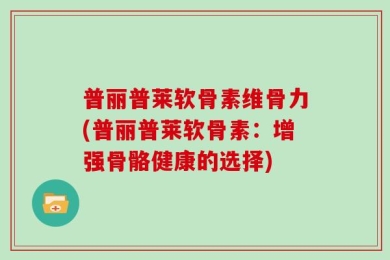 普丽普莱软骨素维骨力(普丽普莱软骨素：增强骨骼健康的选择)