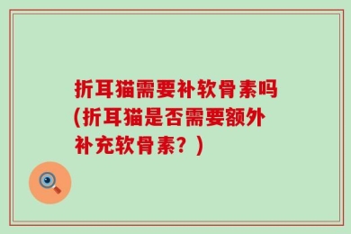 折耳猫需要补软骨素吗(折耳猫是否需要额外补充软骨素？)