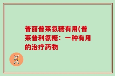 普丽普莱氨糖有用(普莱普利氨糖：一种有用的治疗药物