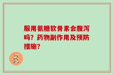 服用氨糖软骨素会腹泻吗？药物副作用及预防措施？