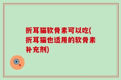 折耳猫软骨素可以吃(折耳猫也适用的软骨素补充剂)