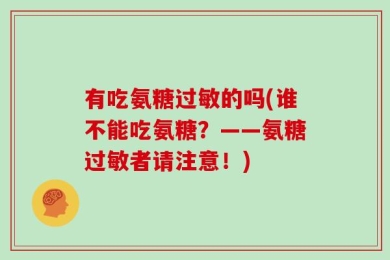 有吃氨糖过敏的吗(谁不能吃氨糖？——氨糖过敏者请注意！)