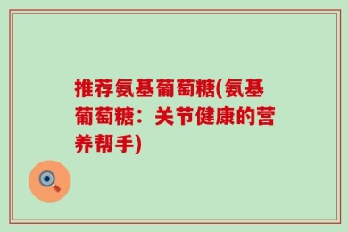 推荐氨基葡萄糖(氨基葡萄糖：关节健康的营养帮手)