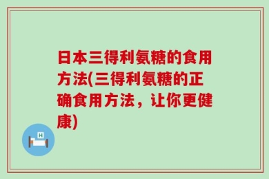 日本三得利氨糖的食用方法(三得利氨糖的正确食用方法，让你更健康)