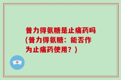 普力得氨糖是止痛药吗(普力得氨糖：能否作为止痛药使用？)