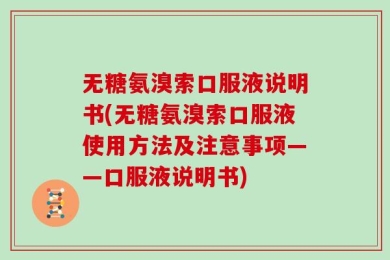无糖氨溴索口服液说明书(无糖氨溴索口服液使用方法及注意事项——口服液说明书)