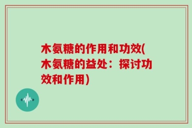 木氨糖的作用和功效(木氨糖的益处：探讨功效和作用)