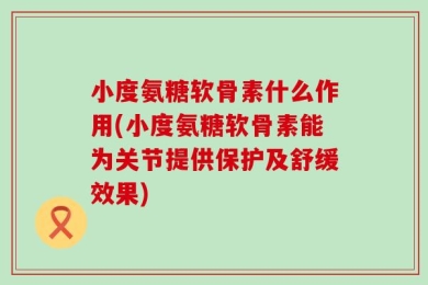 小度氨糖软骨素什么作用(小度氨糖软骨素能为关节提供保护及舒缓效果)