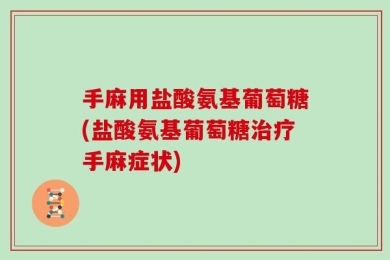 手麻用盐酸氨基葡萄糖(盐酸氨基葡萄糖治疗手麻症状)