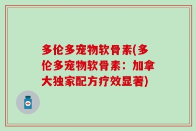 多伦多宠物软骨素(多伦多宠物软骨素：加拿大独家配方疗效显著)