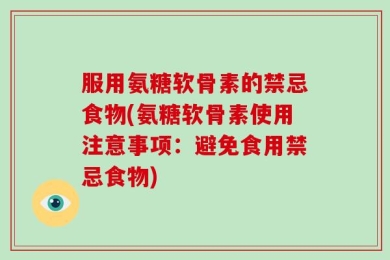 服用氨糖软骨素的禁忌食物(氨糖软骨素使用注意事项：避免食用禁忌食物)