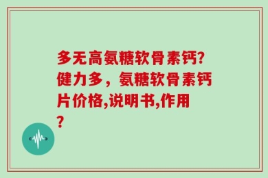 多无高氨糖软骨素钙？健力多，氨糖软骨素钙片价格,说明书,作用？