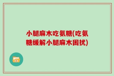 小腿麻木吃氨糖(吃氨糖缓解小腿麻木困扰)