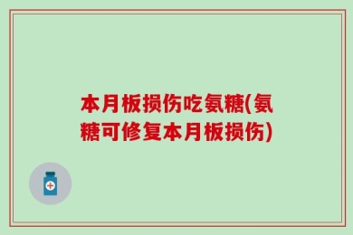 本月板损伤吃氨糖(氨糖可修复本月板损伤)
