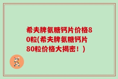 希夫牌氨糖钙片价格80粒(希夫牌氨糖钙片80粒价格大揭密！)