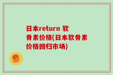 日本return 软骨素价格(日本软骨素价格回归市场)
