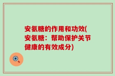 安氨糖的作用和功效(安氨糖：帮助保护关节健康的有效成分)