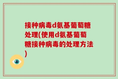 接种病毒d氨基葡萄糖处理(使用d氨基葡萄糖接种病毒的处理方法)
