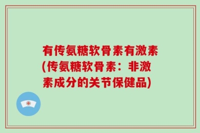 有传氨糖软骨素有激素(传氨糖软骨素：非激素成分的关节保健品)