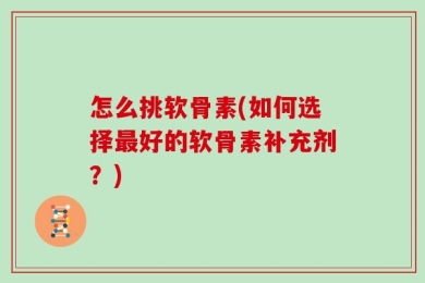 怎么挑软骨素(如何选择最好的软骨素补充剂？)