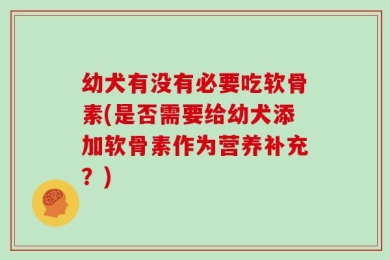 幼犬有没有必要吃软骨素(是否需要给幼犬添加软骨素作为营养补充？)