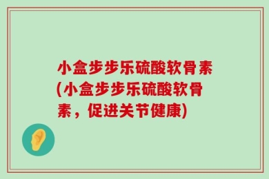 小盒步步乐硫酸软骨素(小盒步步乐硫酸软骨素，促进关节健康)