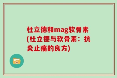 杜立德和mag软骨素(杜立德与软骨素：抗炎止痛的良方)